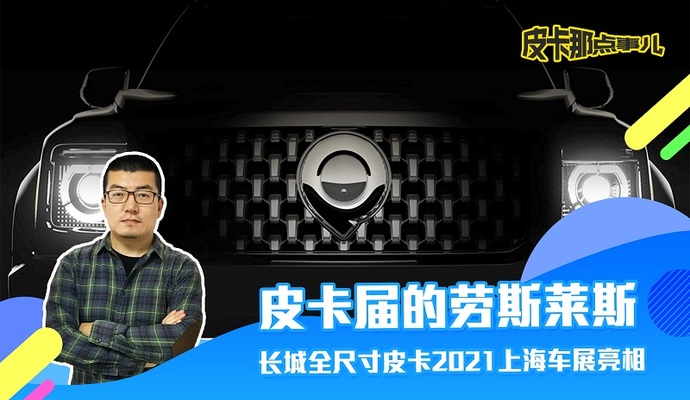 皮卡届的劳斯莱斯-长城全尺寸皮卡2021上海车展亮相