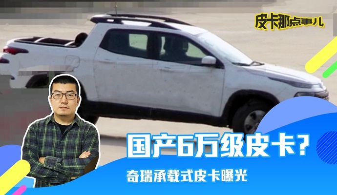 国产6万级皮卡?奇瑞承载式皮卡曝光