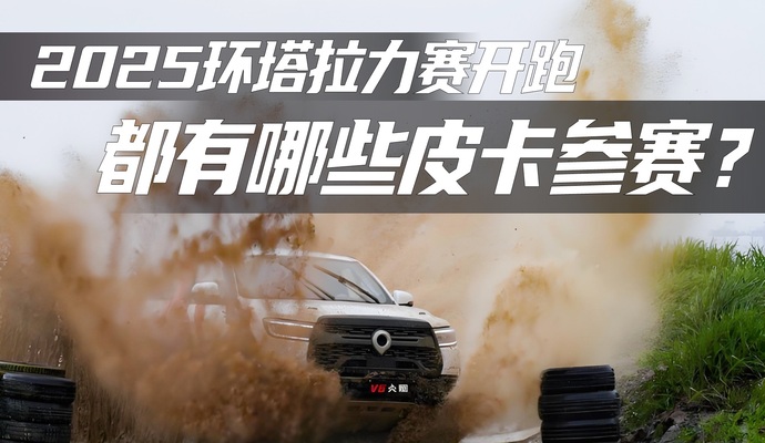 2025环塔拉力赛开跑,都有哪些皮卡参赛?