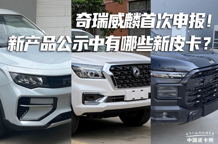 奇瑞威麟首次申报！第395批工信部新产品公示中都有哪些新皮卡？