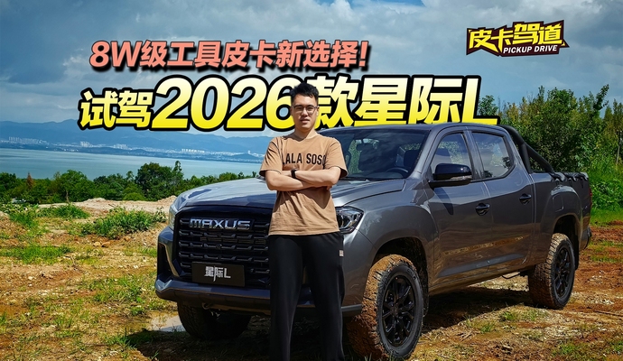 《皮卡驾道》8万级工具皮卡新选择 试驾2026款星际L